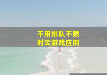 不用排队不限时云游戏应用