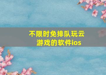 不限时免排队玩云游戏的软件ios