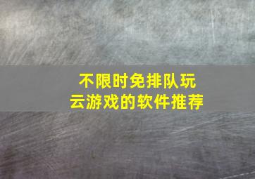 不限时免排队玩云游戏的软件推荐