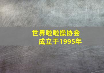 世界啦啦操协会成立于1995年