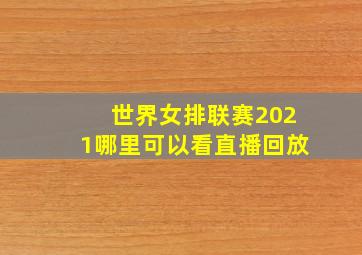 世界女排联赛2021哪里可以看直播回放