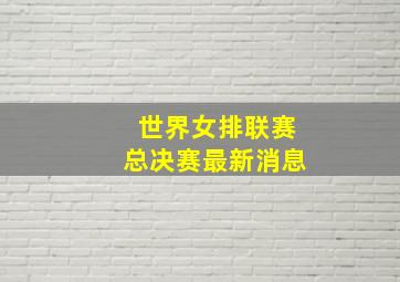 世界女排联赛总决赛最新消息