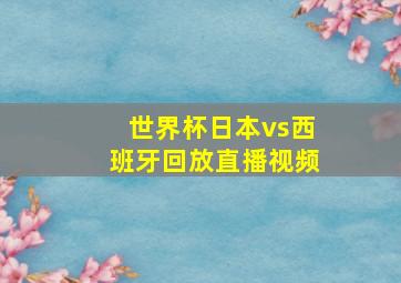 世界杯日本vs西班牙回放直播视频