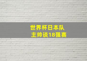 世界杯日本队主帅谈18强赛