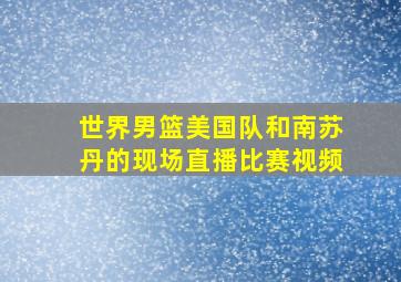 世界男篮美国队和南苏丹的现场直播比赛视频