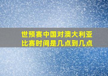 世预赛中国对澳大利亚比赛时间是几点到几点