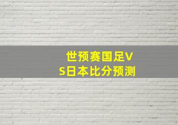 世预赛国足VS日本比分预测