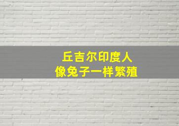 丘吉尔印度人像兔子一样繁殖