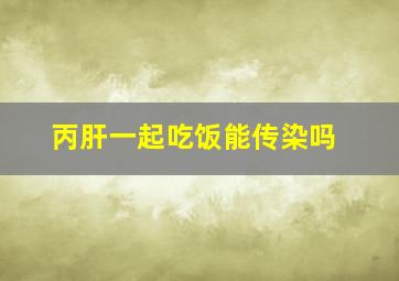 丙肝一起吃饭能传染吗