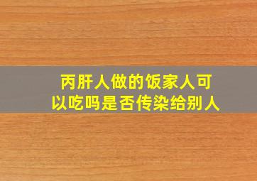 丙肝人做的饭家人可以吃吗是否传染给别人