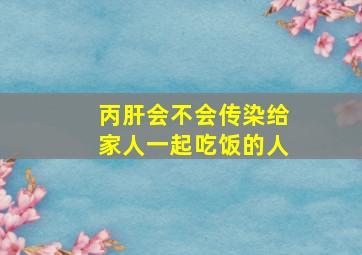 丙肝会不会传染给家人一起吃饭的人