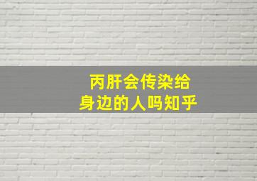 丙肝会传染给身边的人吗知乎