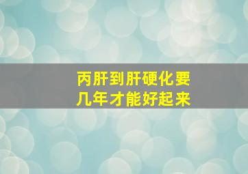 丙肝到肝硬化要几年才能好起来