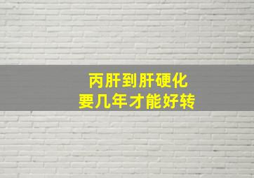 丙肝到肝硬化要几年才能好转