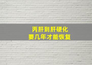 丙肝到肝硬化要几年才能恢复