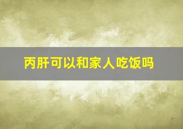 丙肝可以和家人吃饭吗