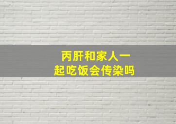 丙肝和家人一起吃饭会传染吗