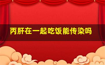 丙肝在一起吃饭能传染吗