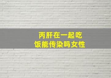 丙肝在一起吃饭能传染吗女性