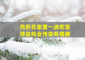 丙肝在家里一块吃饭传染吗会传染吗视频