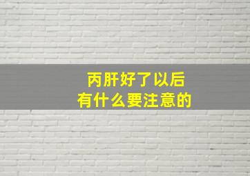 丙肝好了以后有什么要注意的