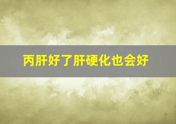 丙肝好了肝硬化也会好