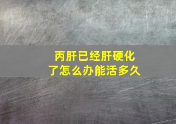 丙肝已经肝硬化了怎么办能活多久