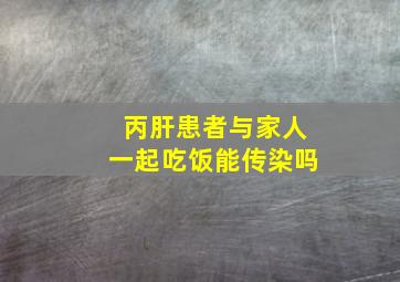 丙肝患者与家人一起吃饭能传染吗