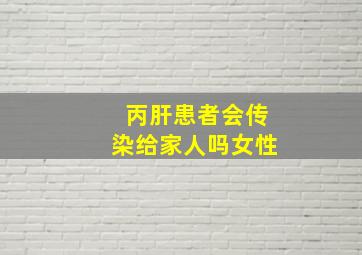 丙肝患者会传染给家人吗女性