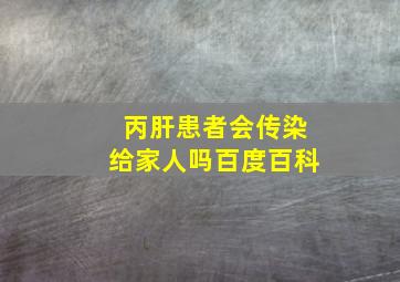 丙肝患者会传染给家人吗百度百科