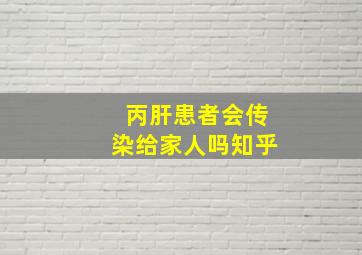 丙肝患者会传染给家人吗知乎