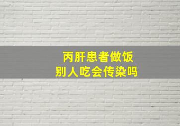 丙肝患者做饭别人吃会传染吗