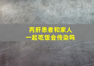 丙肝患者和家人一起吃饭会传染吗