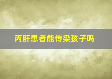 丙肝患者能传染孩子吗