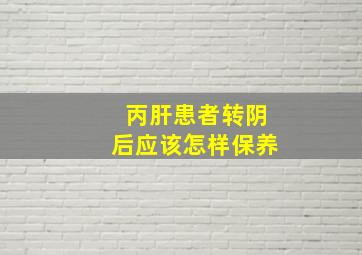 丙肝患者转阴后应该怎样保养