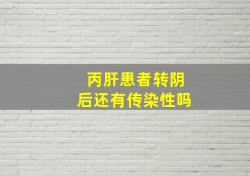 丙肝患者转阴后还有传染性吗