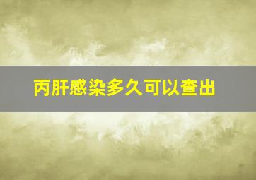 丙肝感染多久可以查出