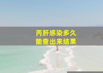 丙肝感染多久能查出来结果