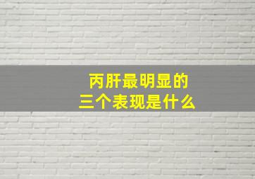 丙肝最明显的三个表现是什么