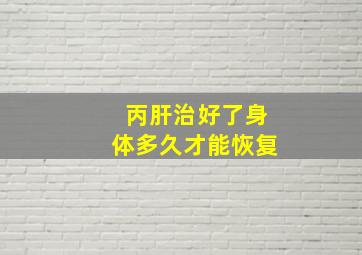 丙肝治好了身体多久才能恢复