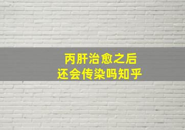 丙肝治愈之后还会传染吗知乎