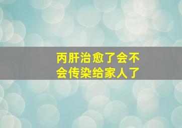 丙肝治愈了会不会传染给家人了