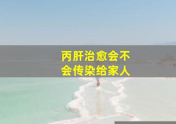 丙肝治愈会不会传染给家人