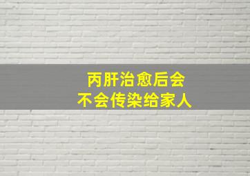 丙肝治愈后会不会传染给家人