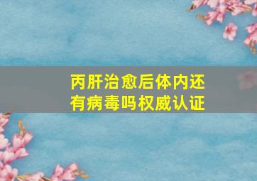 丙肝治愈后体内还有病毒吗权威认证