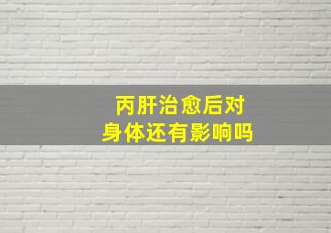 丙肝治愈后对身体还有影响吗