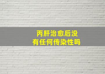 丙肝治愈后没有任何传染性吗