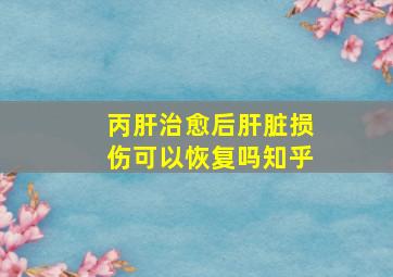 丙肝治愈后肝脏损伤可以恢复吗知乎