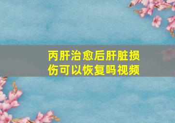 丙肝治愈后肝脏损伤可以恢复吗视频