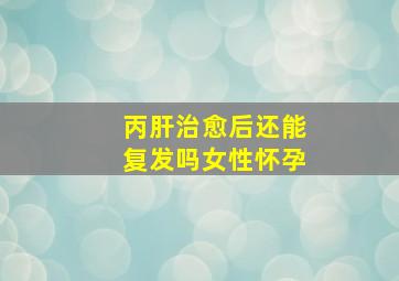 丙肝治愈后还能复发吗女性怀孕